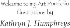Welcome to my Art Portfolio
Illustrations by 
Kathryn J. Humphreys